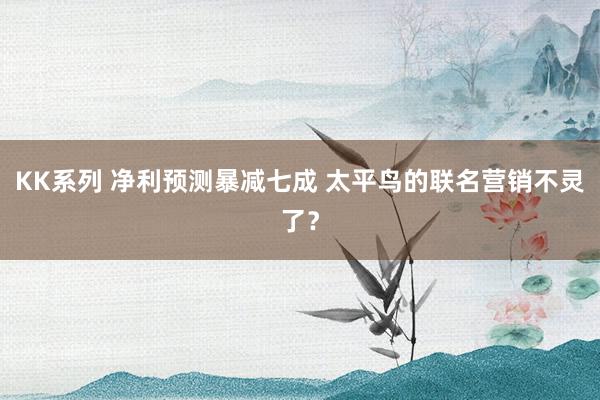 KK系列 净利预测暴减七成 太平鸟的联名营销不灵了？