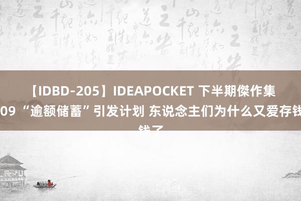 【IDBD-205】IDEAPOCKET 下半期傑作集2009 “逾额储蓄”引发计划 东说念主们为什么又爱存钱了