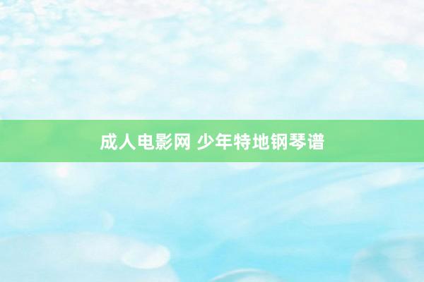 成人电影网 少年特地钢琴谱
