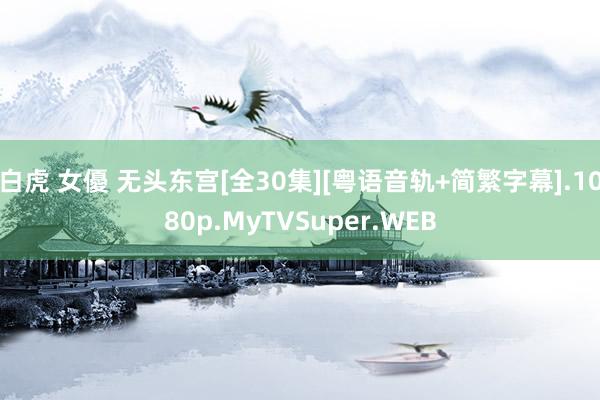 白虎 女優 无头东宫[全30集][粤语音轨+简繁字幕].1080p.MyTVSuper.WEB