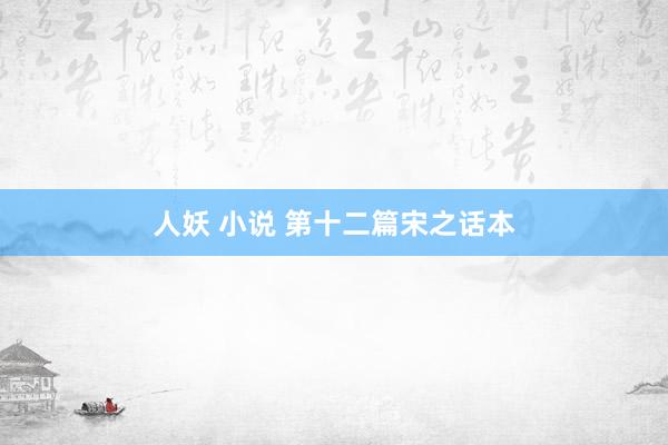 人妖 小说 第十二篇　宋之话本