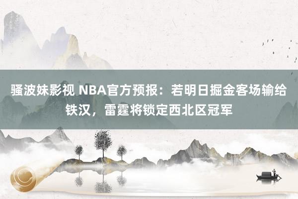 骚波妹影视 NBA官方预报：若明日掘金客场输给铁汉，雷霆将锁定西北区冠军