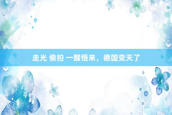 走光 偷拍 一醒悟来，德国变天了