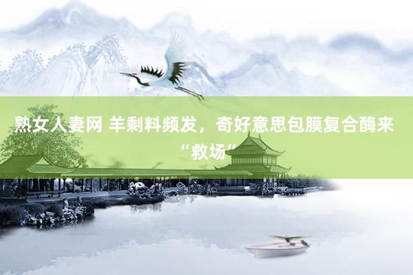 熟女人妻网 羊剩料频发，奇好意思包膜复合酶来 “救场”