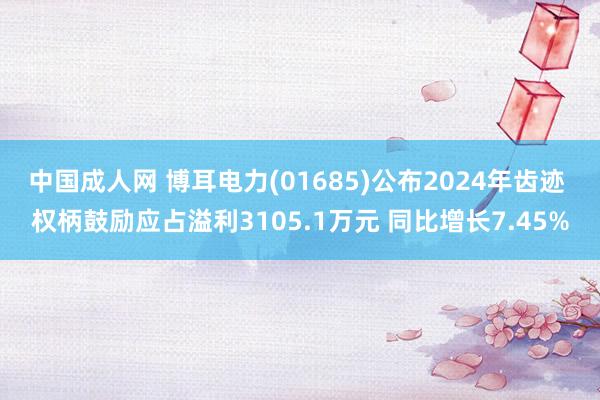 中国成人网 博耳电力(01685)公布2024年齿迹 权柄鼓励应占溢利3105.1万元 同比增长7.
