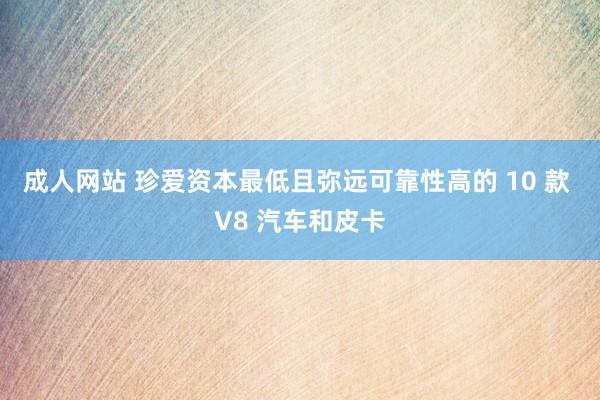 成人网站 珍爱资本最低且弥远可靠性高的 10 款 V8 汽车和皮卡