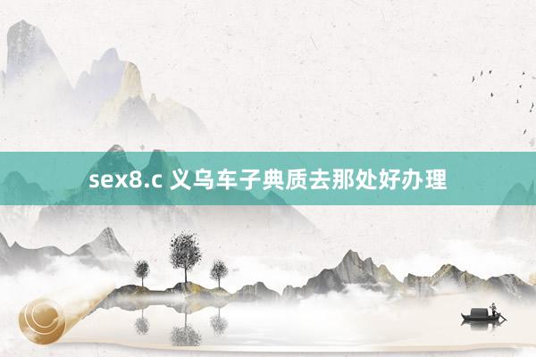 sex8.c 义乌车子典质去那处好办理