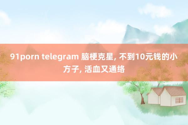 91porn telegram 脑梗克星, 不到10元钱的小方子, 活血又通络
