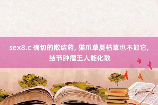 sex8.c 确切的散结药, 猫爪草夏枯草也不如它, 结节肿瘤王人能化散