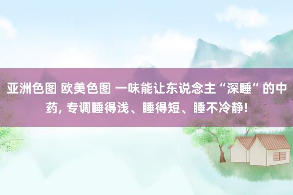 亚洲色图 欧美色图 一味能让东说念主“深睡”的中药, 专调睡得浅、睡得短、睡不冷静!