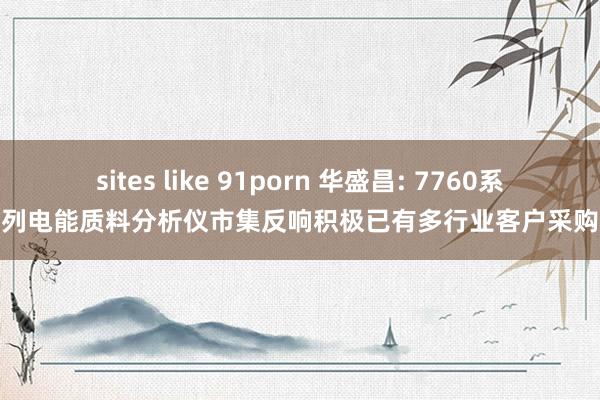 sites like 91porn 华盛昌: 7760系列电能质料分析仪市集反响积极已有多行业客户采