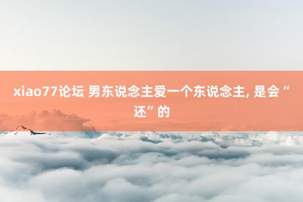 xiao77论坛 男东说念主爱一个东说念主, 是会“还”的