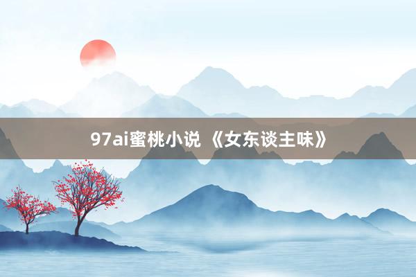 97ai蜜桃小说 《女东谈主味》