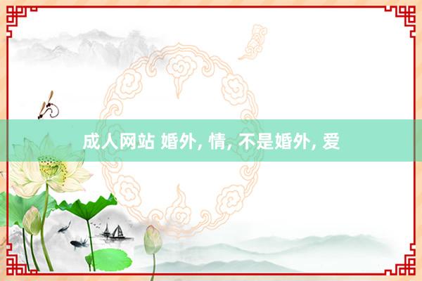 成人网站 婚外, 情, 不是婚外, 爱