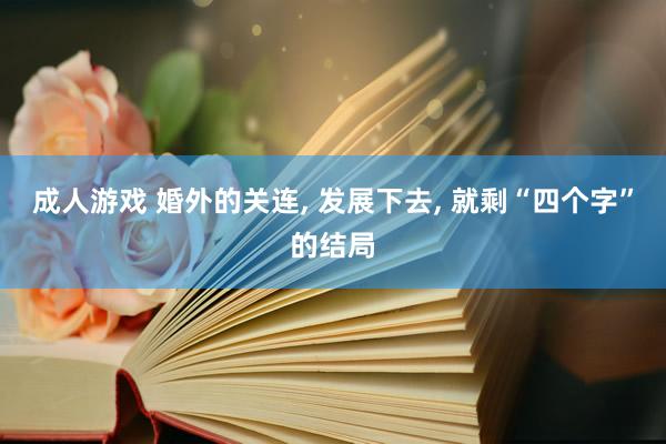 成人游戏 婚外的关连, 发展下去, 就剩“四个字”的结局