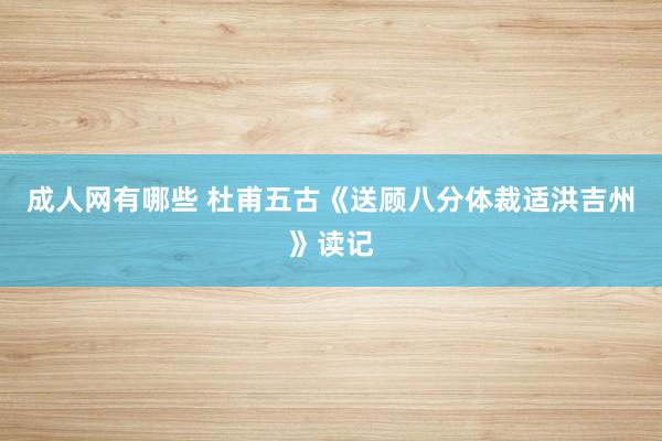 成人网有哪些 杜甫五古《送顾八分体裁适洪吉州》读记