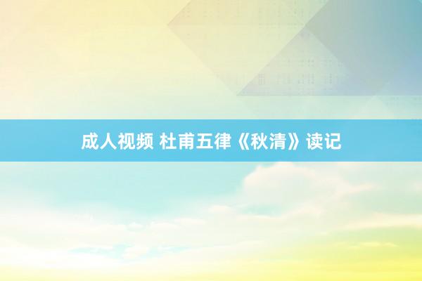 成人视频 杜甫五律《秋清》读记