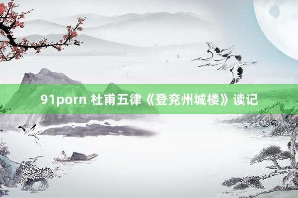 91porn 杜甫五律《登兖州城楼》读记
