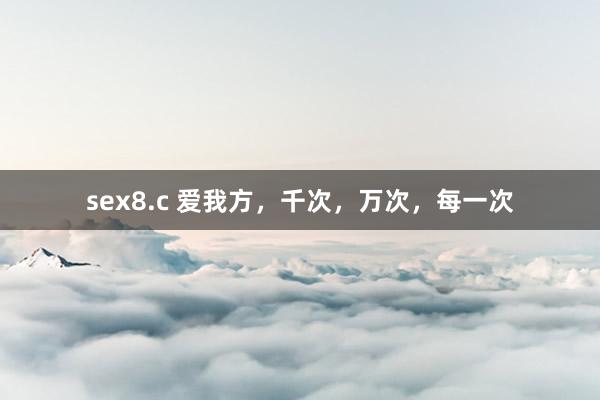 sex8.c 爱我方，千次，万次，每一次