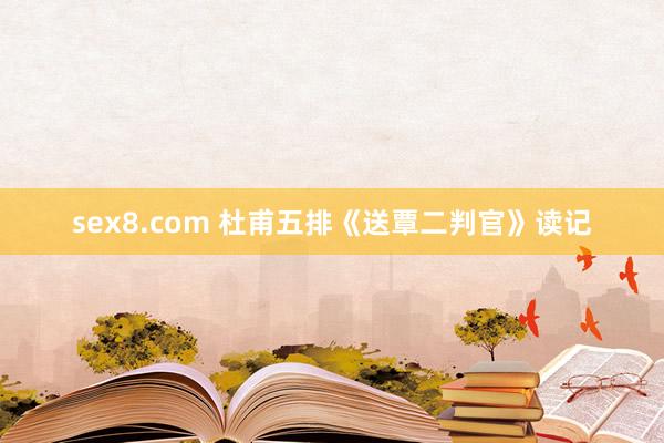 sex8.com 杜甫五排《送覃二判官》读记