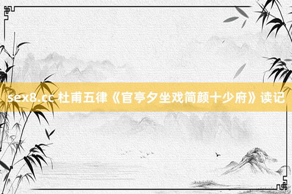 sex8.cc 杜甫五律《官亭夕坐戏简颜十少府》读记