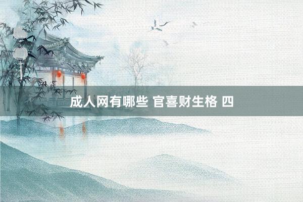 成人网有哪些 官喜财生格 四