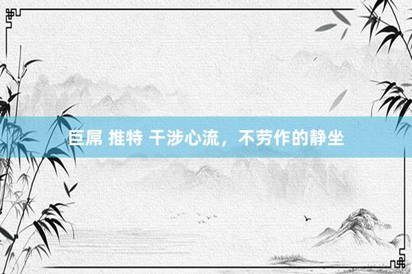 巨屌 推特 干涉心流，不劳作的静坐