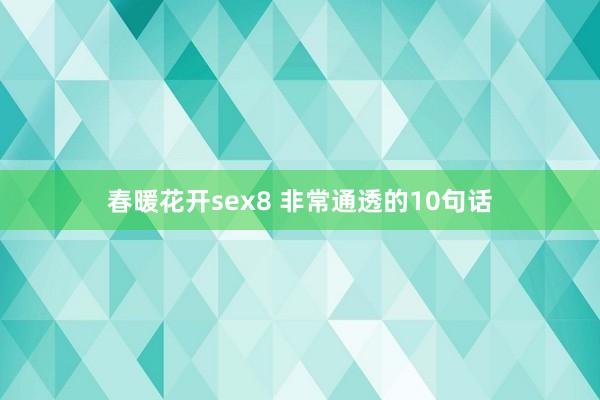 春暖花开sex8 非常通透的10句话