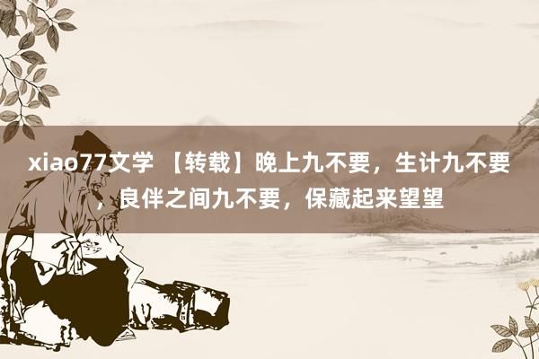 xiao77文学 【转载】晚上九不要，生计九不要，良伴之间九不要，保藏起来望望
