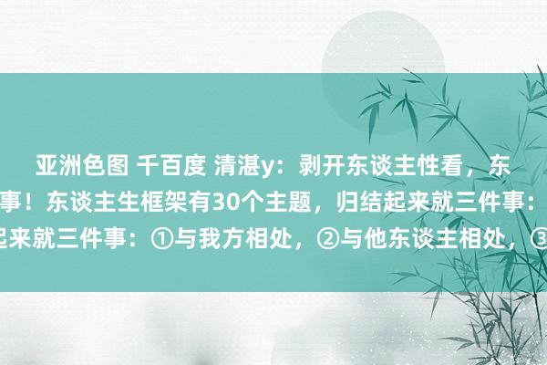 亚洲色图 千百度 清湛y：剥开东谈主性看，东谈主生要处置的就三件事！东谈主生框架有30个主题，归结起