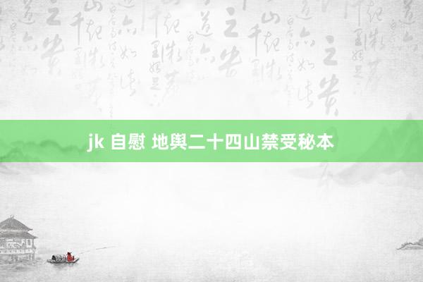 jk 自慰 地舆二十四山禁受秘本