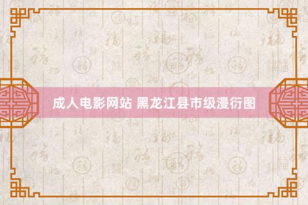 成人电影网站 黑龙江县市级漫衍图