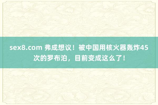 sex8.com 弗成想议！被中国用核火器轰炸45次的罗布泊，目前变成这么了！