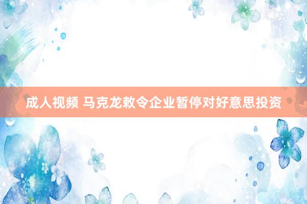 成人视频 马克龙敕令企业暂停对好意思投资